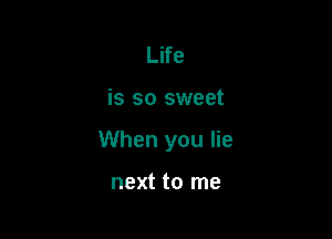 Life

is so sweet

When you lie

next to me