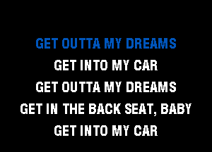 GET OUTTA MY DREAMS
GET INTO MY CAR
GET OUTTA MY DREAMS
GET IN THE BACK SEAT, BABY
GET INTO MY CAR