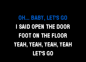 0H... BABY, LET'S GO
I SAID OPEN THE DOOR
FOOT ON THE FLOOR
YEAH, YEAH, YEAH, YEAH

LET'S GO l