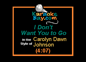 Kafaoke.
Bay.com
N

I Don't

Want You to Go

.mne Carolyn Dawn
We 0' Johnson

(4z07)