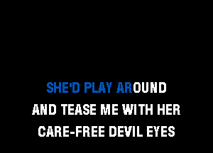 SHE'D PLAY AROUND
AND TEASE ME WITH HER
CARE-FREE DEVIL EYES