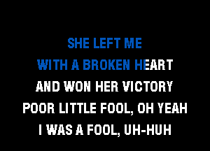 SHE LEFT ME
WITH A BROKEN HEART
AND WON HER VICTORY
POOR LITTLE FOOL, OH YEAH
I WAS A FOOL, UH-HUH