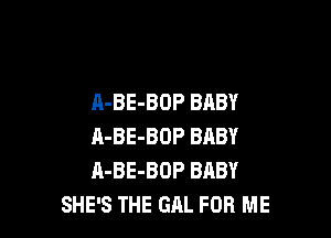 A-BE-BOP BABY

A-BE-BOP BABY
A-BE-BOP BABY
SHE'S THE GAL FOR ME