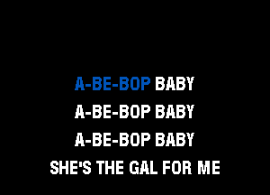 A-BE-BOP BABY

A-BE-BOP BABY
A-BE-BOP BABY
SHE'S THE GAL FOR ME