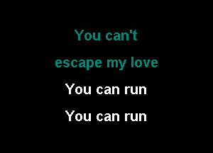 You can't

escape my love

You can run

You can run