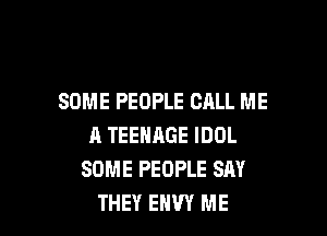 SOME PEOPLE CALL ME

A TEENAGE IDOL
SOME PEOPLE SM
THEY ENVY ME