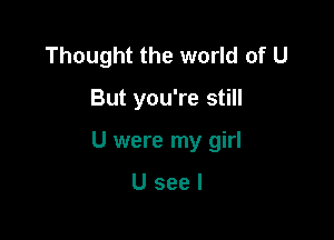 Thought the world of U

But you're still

U were my girl

Useel