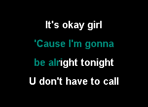 It's okay girl

'Cause I'm gonna

be alright tonight

U don't have to call