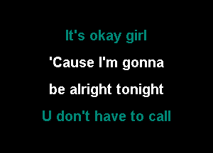 It's okay girl

'Cause I'm gonna

be alright tonight

U don't have to call