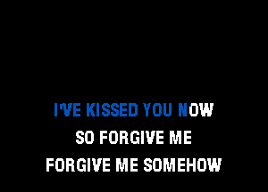 I'VE KISSED YOU NOW
80 FORGIVE ME
FORGIVE ME SDMEHOW