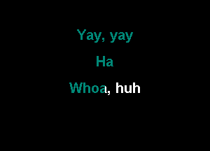 Yay, yay
Ha

VVhoa,huh