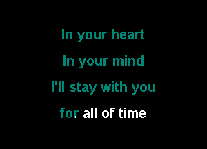 In your heart

In your mind

I'll stay with you

for all of time