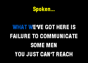 Spoken.

WHAT WE'VE GOT HERE IS
FAILURE TO COMMUNICATE
SOMEMEH
YOU JUST CAN'T REACH