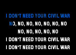 I DON'T NEED YOUR CIVIL WAR
H0, H0, H0, H0, H0, H0, H0
H0, H0, H0, H0, NO
I DON'T NEED YOUR CIVIL WAR
I DON'T NEED YOUR CIVIL WAR