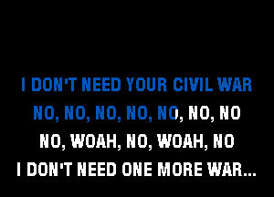 I DON'T NEED YOUR CIVIL WAR
H0, H0, H0, H0, H0, H0, H0
H0, WOAH, H0, WOAH, NO
I DON'T NEED ONE MORE WAR...