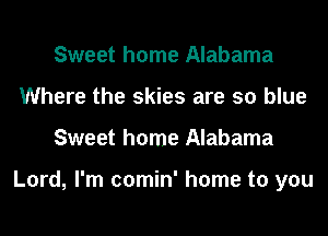 Sweet home Alabama
Where the skies are so blue

Sweet home Alabama

Lord, I'm comin' home to you