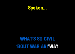 WHAT'S SO CIVIL
'BOUT WAR ANYWAY