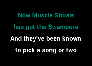Now Muscle Shoals

has got the Swampers

And they've been known

to pick a song or two