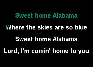 Sweet home Alabama

Where the skies are so Blue

Sweet home Alabama

Lord, I'm comin' home to you