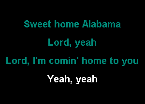 Sweet home Alabama
Lord, yeah

Lord, I'm comin' home to you

Yeah, yeah