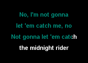 No, I'm not gonna

let 'em catch me, no

Not gonna let 'em catch

the midnight rider