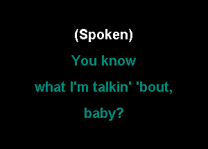 (Spoken)

Youknow

what I'm talkin' 'bout,
baby?