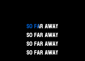 SO FAR AWAY

SO FAR AWAY
SO FAR AWAY
SO FAR AWAY