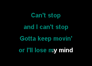 Can't stop

and I can't stop

Gotta keep movin'

or I'll lose my mind