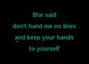 She said

don't hand me no lines

qnd keep your hands

to yourself