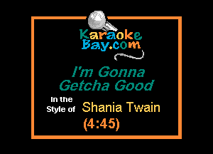 Kafaoke.
Bay.com
N

I 'm Gonna
Getcha Good

In the . .
Style 01 Shanna Twain

(4z45)