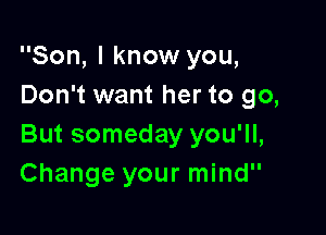 Son, I know you,
Don't want her to go,

But someday you'll,
Change your mind