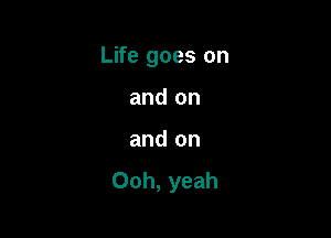 Life goes on

and on
and on
Ooh, yeah