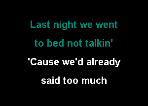 Last night we went

to bed not talkin'

'Cause we'd already

said too much