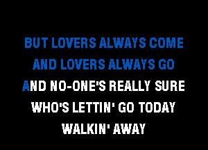 BUT LOVERS ALWAYS COME
AND LOVERS ALWAYS GO
AND HO-OHE'S REALLY SURE
WHO'S LETTIH' GO TODAY
WALKIH' AWAY