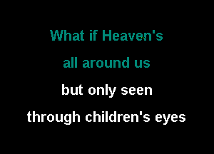 What if Heaven's
all around us

but only seen

through children's eyes