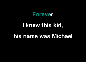 Forever
I knew this kid,

his name was Michael
