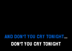 AND DON'T YOU CRY TONIGHT...
DON'T YOU CRY TONIGHT