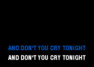 AND DON'T YOU CRY TONIGHT
AND DON'T YOU CRY TONIGHT