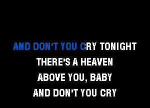 AND DON'T YOU CRY TONIGHT
THERE'S A HEAVEN
ABOVE YOU, BABY

AND DON'T YOU CRY