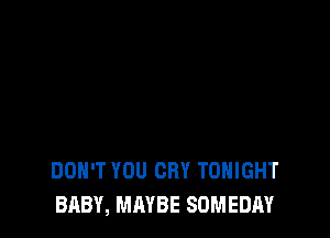 DON'T YOU CRY TONIGHT
BABY, MAYBE SOMEDAY