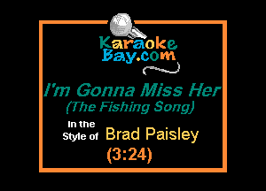 Kafaoke.
Bay.com
M

1m Gonna Miss Her
(The Fishing Song)

In the

Style 01 Brad Paisley
(3z24)