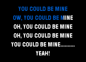 YOU COULD BE MINE
0W, YOU COULD BE MINE
0H, YOU COULD BE MINE
0H, YOU COULD BE MINE

YOU COULD BE MINE ..........

YEAH! l