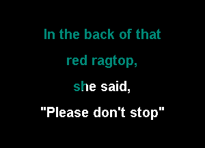 In the back of that
red ragtop,

she said,

Please don't stop