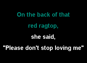 0n the back of that
red ragtop,

she said,

Please don't stop loving me