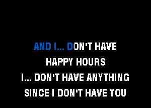 MID I... DON'T HAVE

HAPPY HOURS
I... DON'T HAVE ANYTHING
SINCE I DON'T HAVE YOU
