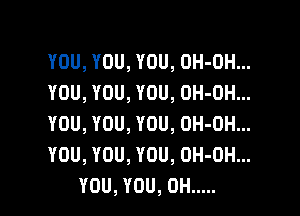 YOU,YOU,YOU,OH-0Hn.
YDU,YOU,YOU,DH-0Hu.

YOU,YOU,YOU,0H-0Hn.
YDU,YOU,YOU,0H-0Hu.
YOU,YOU,0H .....