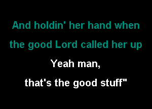 And holdin' her hand when

the good Lord called her up

Yeah man,
that's the good stuff
