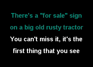 There's a for sale sign
on a big old rusty tractor

You can't miss it, it's the

first thing that you see