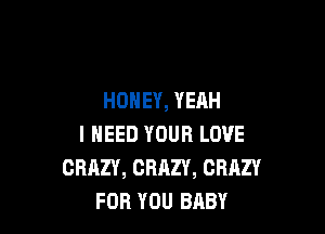 HONEY, YEAH

I NEED YOUR LOVE
CRAZY, CRAZY, CRAZY
FOR YOU BABY