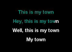 This is my town

Hey, this is my town

Well, this is my town

My town